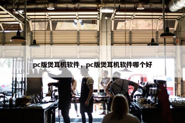 pc版煲耳机软件，pc版煲耳机软件哪个好