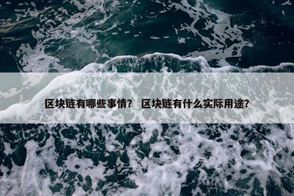 区块链有哪些事情？ 区块链有什么实际用途？
