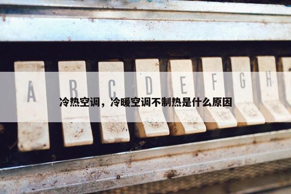 冷热空调，冷暖空调不制热是什么原因