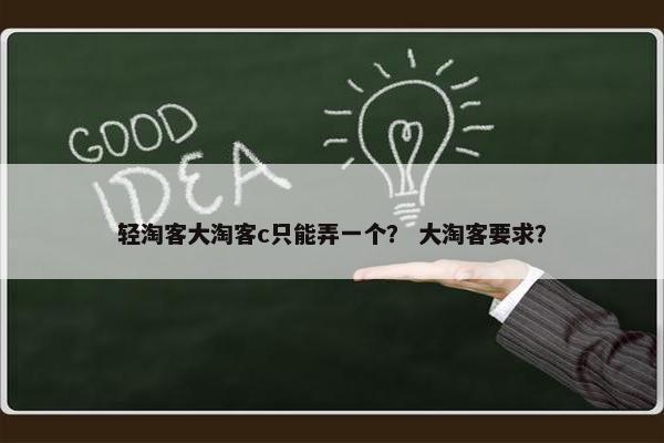 轻淘客大淘客c只能弄一个？ 大淘客要求？