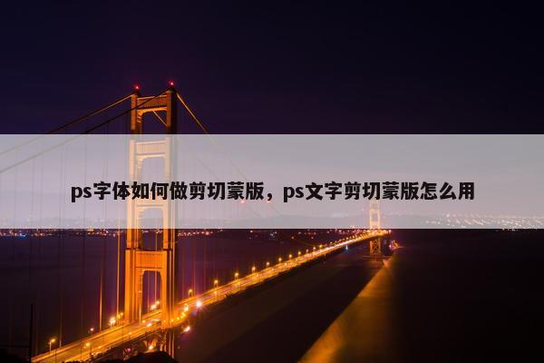 ps字体如何做剪切蒙版，ps文字剪切蒙版怎么用