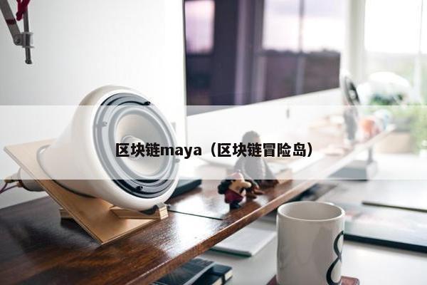 区块链maya（区块链冒险岛）