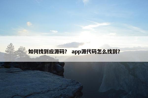 如何找到应源码？ app源代码怎么找到？