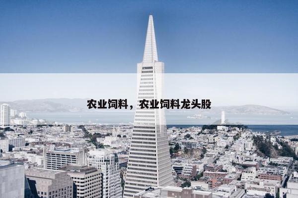 农业饲料，农业饲料龙头股