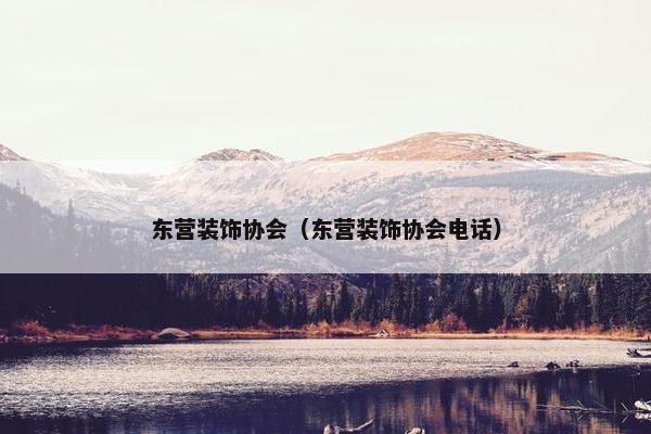东营装饰协会（东营装饰协会电话）