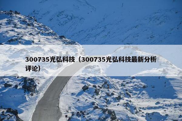 300735光弘科技（300735光弘科技最新分析评论）