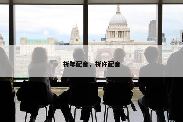 祈年配音，祈许配音