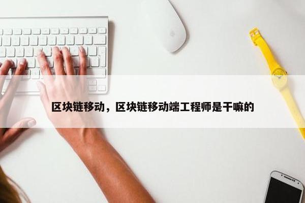 区块链移动，区块链移动端工程师是干嘛的