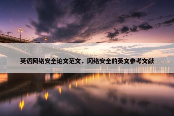 英语网络安全论文范文，网络安全的英文参考文献
