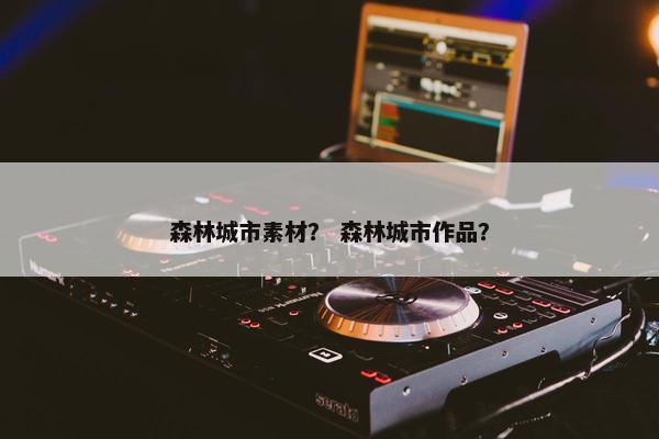 森林城市素材？ 森林城市作品？