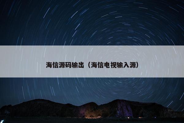 海信源码输出（海信电视输入源）