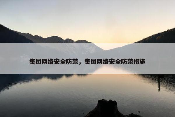 集团网络安全防范，集团网络安全防范措施