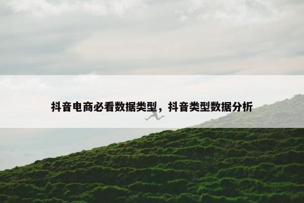 抖音电商必看数据类型，抖音类型数据分析