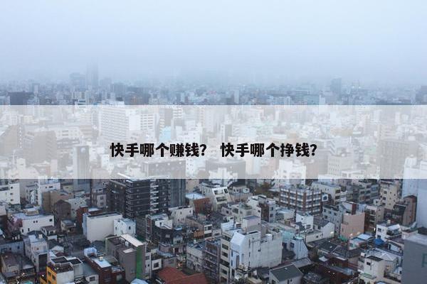 快手哪个赚钱？ 快手哪个挣钱？