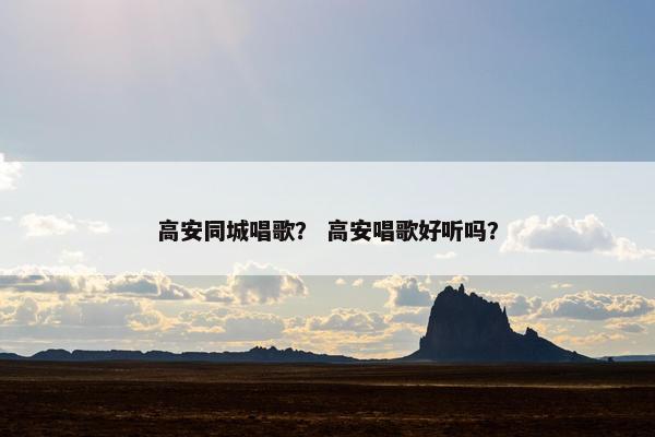 高安同城唱歌？ 高安唱歌好听吗？