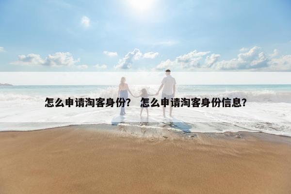 怎么申请淘客身份？ 怎么申请淘客身份信息？