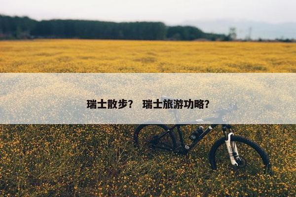 瑞士散步？ 瑞士旅游功略？