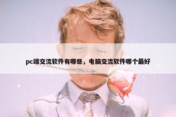 pc端交流软件有哪些，电脑交流软件哪个最好