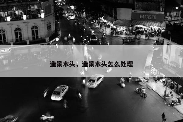 造景木头，造景木头怎么处理