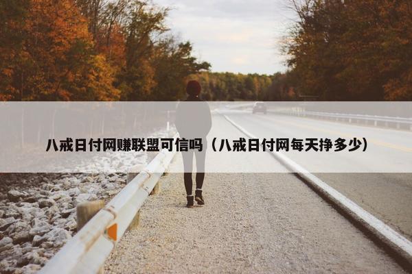 八戒日付网赚联盟可信吗（八戒日付网每天挣多少）