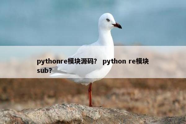 pythonre模块源码？ python re模块sub？