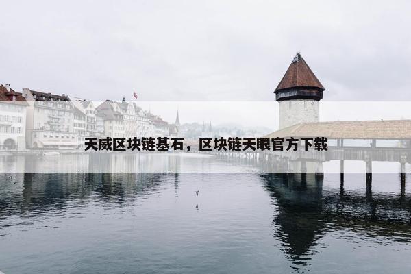 天威区块链基石，区块链天眼官方下载