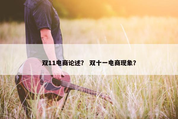 双11电商论述？ 双十一电商现象？