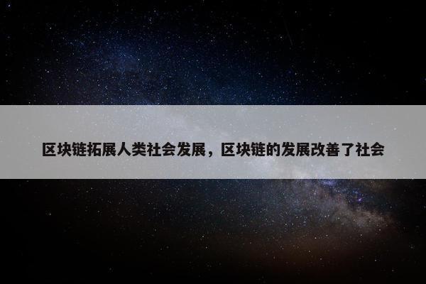 区块链拓展人类社会发展，区块链的发展改善了社会