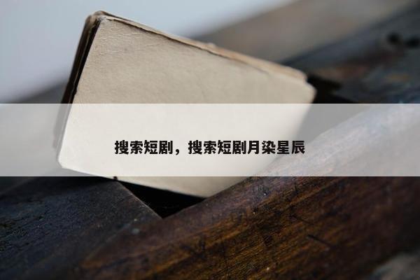 搜索短剧，搜索短剧月染星辰