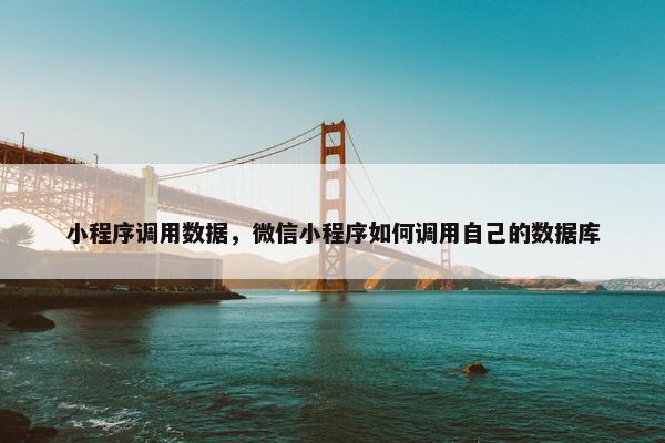 小程序调用数据，微信小程序如何调用自己的数据库