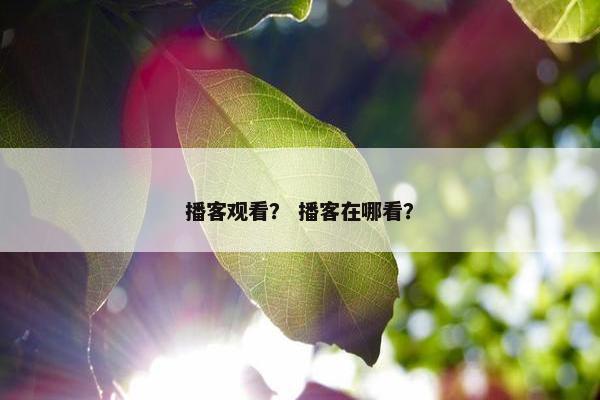 播客观看？ 播客在哪看？