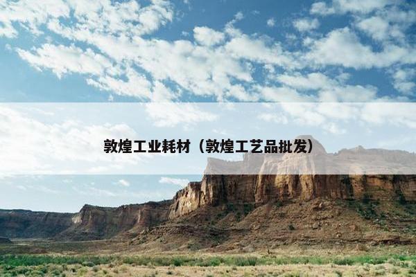 敦煌工业耗材（敦煌工艺品批发）