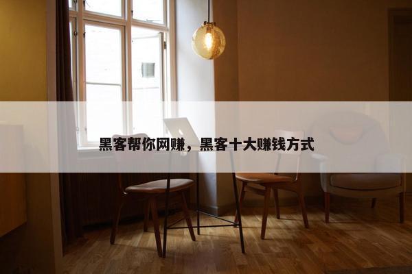 黑客帮你网赚，黑客十大赚钱方式