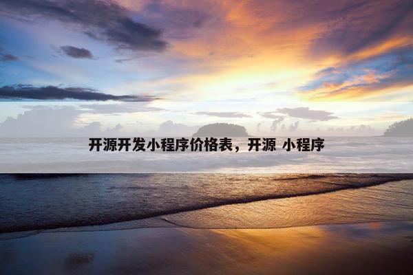 开源开发小程序价格表，开源 小程序