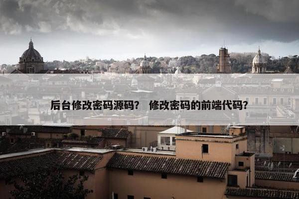 后台修改密码源码？ 修改密码的前端代码？