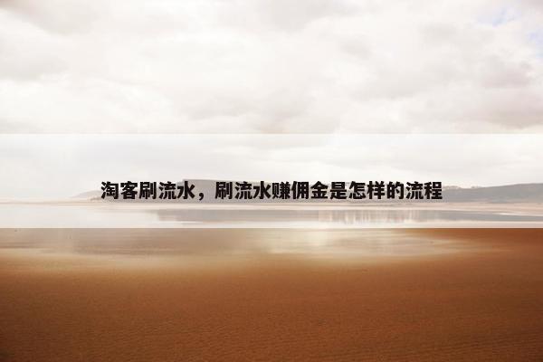 淘客刷流水，刷流水赚佣金是怎样的流程