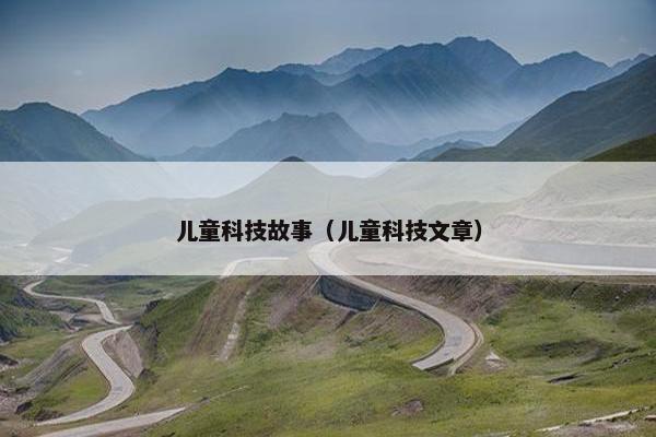 儿童科技故事（儿童科技文章）