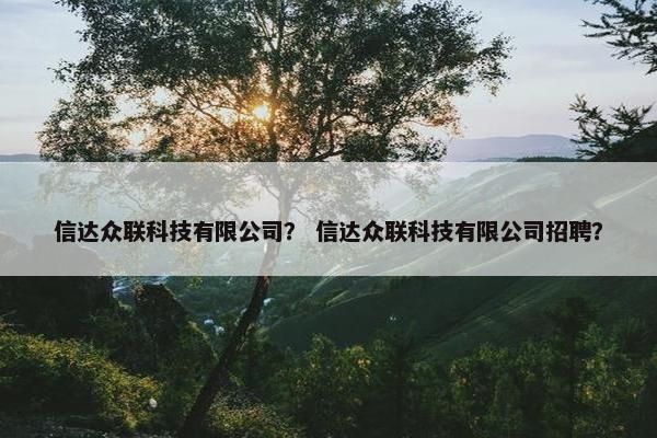 信达众联科技有限公司？ 信达众联科技有限公司招聘？