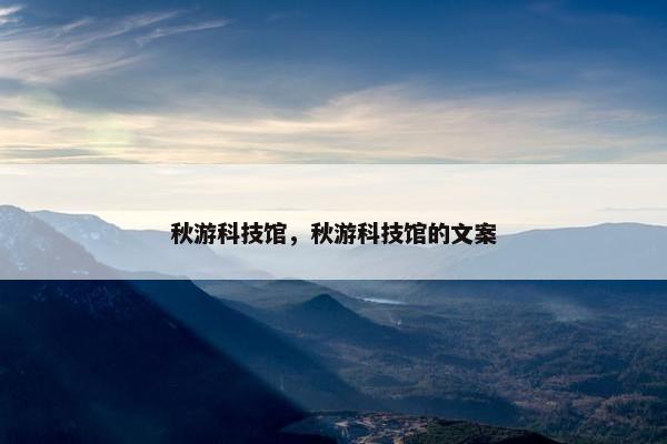 秋游科技馆，秋游科技馆的文案