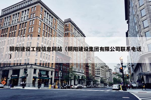 朝阳建设工程信息网站（朝阳建设集团有限公司联系电话）
