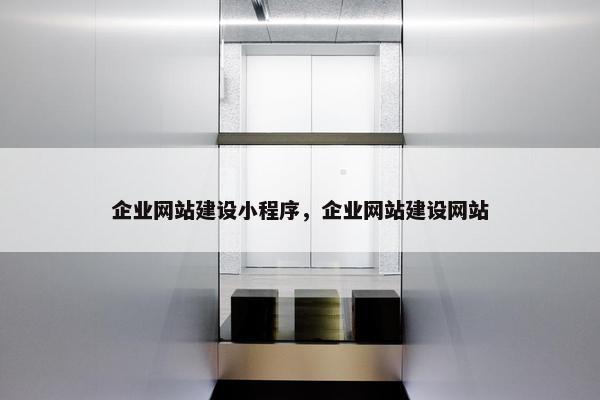 企业网站建设小程序，企业网站建设网站