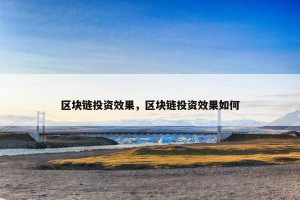 区块链投资效果，区块链投资效果如何