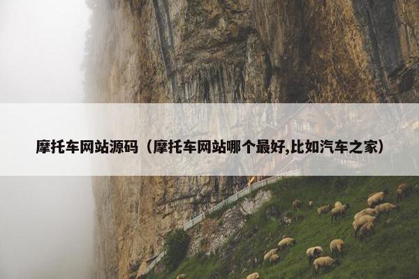 摩托车网站源码（摩托车网站哪个最好,比如汽车之家）
