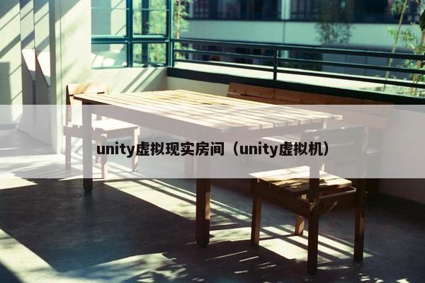 unity虚拟现实房间（unity虚拟机）