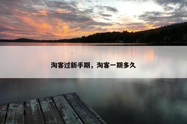 淘客过新手期，淘客一期多久