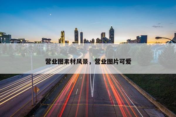 营业图素材风景，营业图片可爱