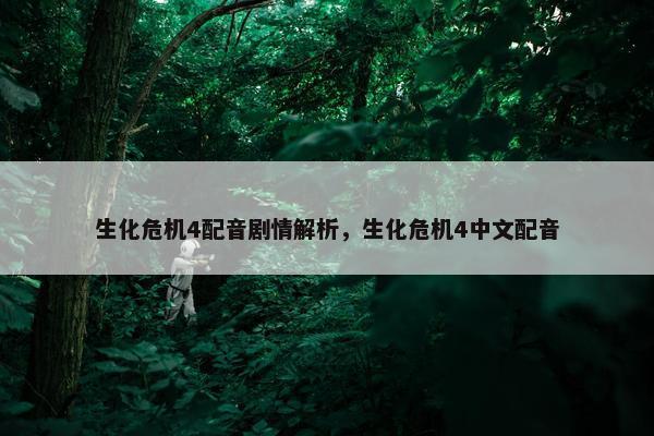 生化危机4配音剧情解析，生化危机4中文配音