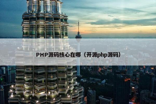 PHP源码核心在哪（开源php源码）