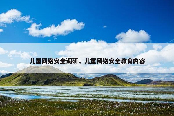 儿童网络安全调研，儿童网络安全教育内容