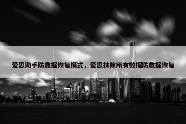爱思助手防数据恢复模式，爱思抹除所有数据防数据恢复